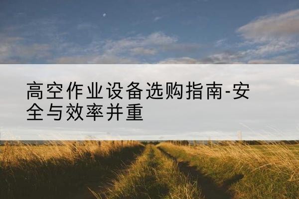大石桥登高车怎么选-高空作业设备选购指南-安全与效率并重