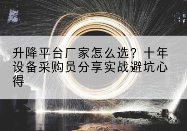 大石桥升降平台厂家-怎么选？十年设备采购员分享实战避坑心得