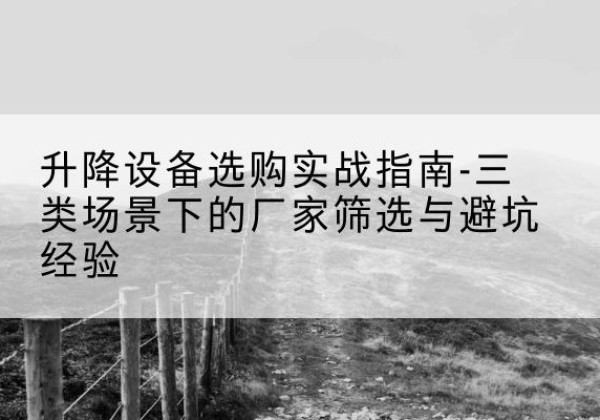大石桥移动式升降机厂家推荐-升降设备选购实战指南-三类场景下的厂家筛选与避坑经验