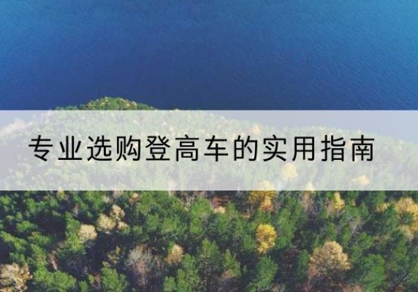 大石桥电动登高车厂家推荐-专业选购登高车的实用指南