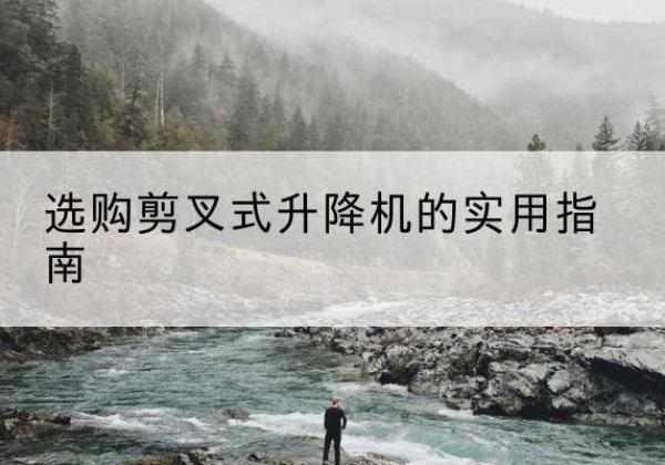 大石桥剪叉式升降机怎么选-选购剪叉式升降机的实用指南
