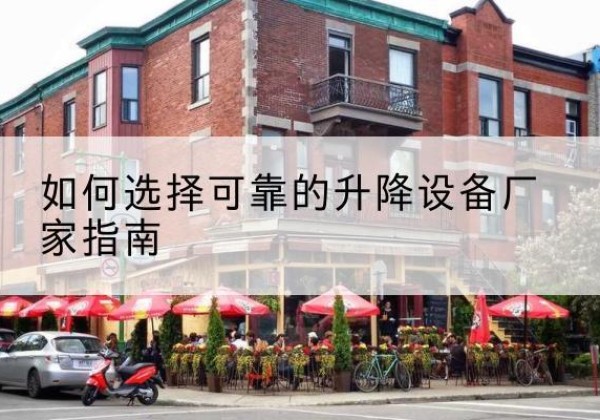 大石桥电动升降机厂家-如何选择可靠的升降设备厂家指南