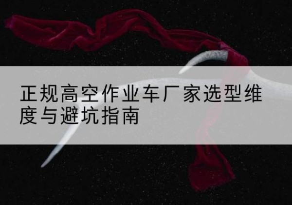 大石桥高空作业车厂家-正规选型维度与避坑指南