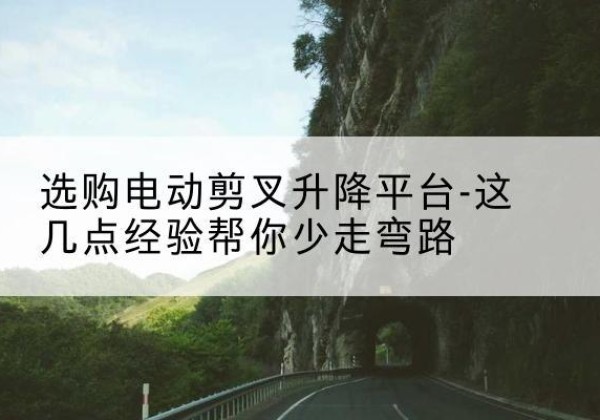大石桥电动剪叉升降平台怎么选-选购电动剪叉升降平台-这几点经验帮你少走弯路